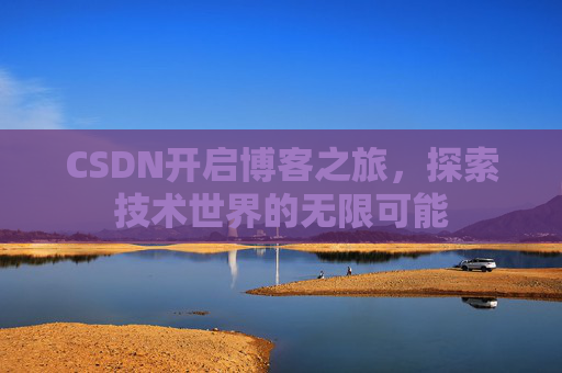 CSDN开启博客之旅，探索技术世界的无限可能